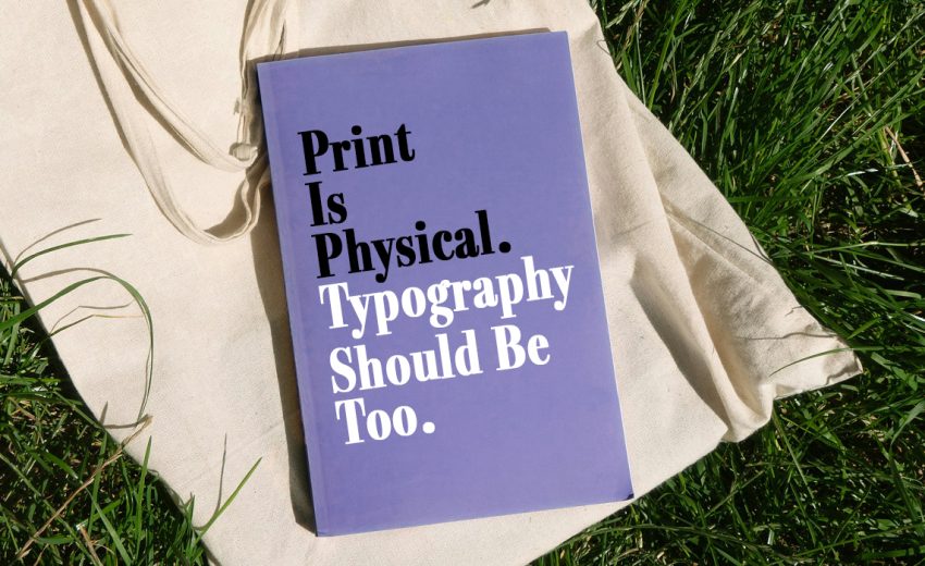 Print Is Physical. Typography Should Be Too.